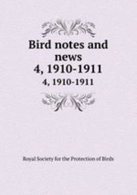 Bird notes and news. 4, 1910-1911