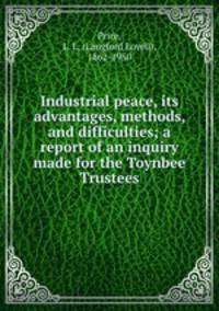 Industrial peace, its advantages, methods, and difficulties; a report of an inquiry made for the Toynbee Trustees