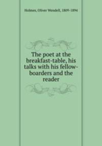 The poet at the breakfast-table, his talks with his fellow-boarders and the reader