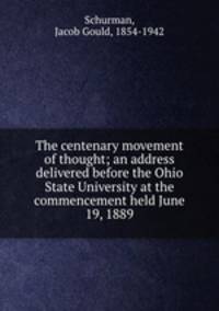 The centenary movement of thought; an address delivered before the Ohio State University at the commencement held June 19, 1889