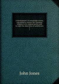 A development of remarkable events, calculated to restore the Christian religion to its original purity, and to repel the objections of unbelievers. 2