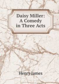 Daisy Miller: A Comedy in Three Acts
