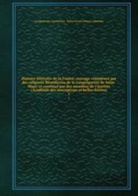 Histoire litteraire de la France; ouvrage commence par des religieux Benedictins de la Congregation de Saint-Maur, et continue par des membres de l