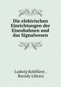 Die elektrischen Einrichtungen der Eisenbahnen und das Signalwesen
