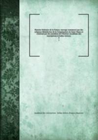 Histoire litteraire de la France; ouvrage commence par des religieux Benedictins de la Congregation de Saint-Maur, et continue par des membres de l