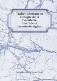 Trait thorique et clinique de la dysenterie, diarrhe et dysenterie aiges .