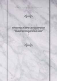 Histoire litteraire de la France; ouvrage commence par des religieux Benedictins de la Congregation de Saint-Maur, et continue par des membres de l