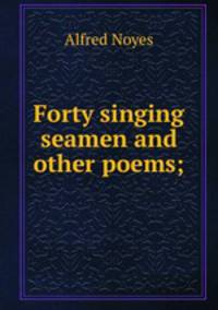 Forty singing seamen and other poems;