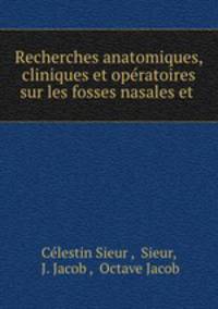 Recherches anatomiques, cliniques et opratoires sur les fosses nasales et .