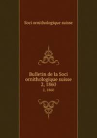Bulletin de la Soci ornithologique suisse. 2, 1860