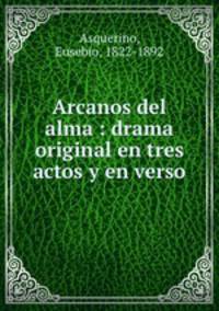 Arcanos del alma : drama original en tres actos y en verso
