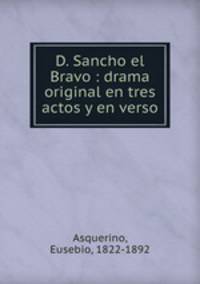 D. Sancho el Bravo : drama original en tres actos y en verso