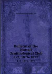 Bulletin of the Nuttall Ornithological Club. 1-2, 1876-1877