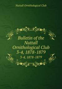 Bulletin of the Nuttall Ornithological Club. 3-4, 1878-1879