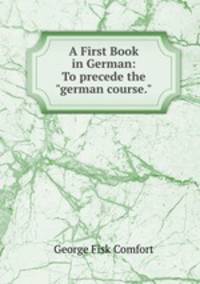 A First Book in German: To precede the"german course."