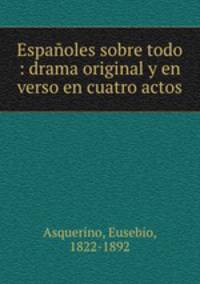 Espanoles sobre todo : drama original y en verso en cuatro actos