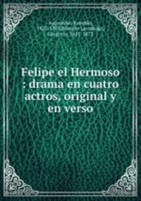 Felipe el Hermoso : drama en cuatro actros, original y en verso