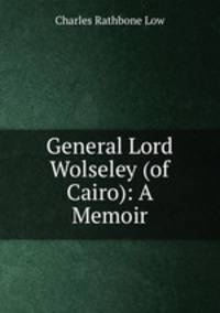 General Lord Wolseley (of Cairo): A Memoir