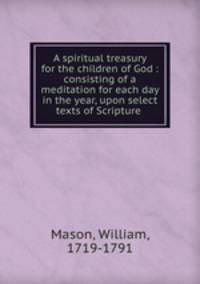 A spiritual treasury for the children of God : consisting of a meditation for each day in the year, upon select texts of Scripture