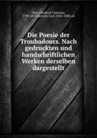 Die Poesie der Troubadours. Nach gedruckten und handschriftlichen Werken derselben dargestellt