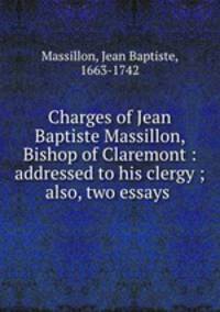 Charges of Jean Baptiste Massillon, Bishop of Claremont : addressed to his clergy ; also, two essays