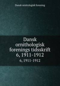 Dansk ornithologisk forenings tidsskrift. 6, 1911-1912