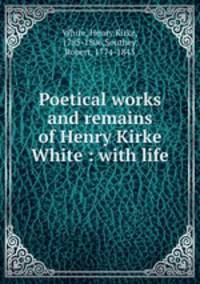 Poetical works and remains of Henry Kirke White : with life