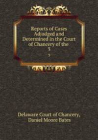 Reports of Cases Adjudged and Determined in the Court of Chancery of the state of delaware