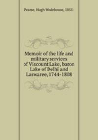 Memoir of the life and military services of Viscount Lake, baron Lake of Delhi and Laswaree, 1744-1808
