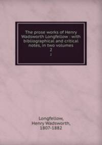 The prose works of Henry Wadsworth Longfellow : with bibliographical and critical notes, in two volumes. 2