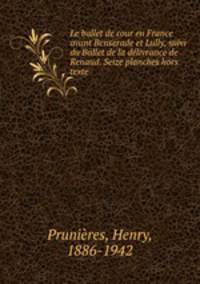 Le ballet de cour en France avant Benserade et Lully, suivi du Ballet de la delivrance de Renaud. Seize planches hors texte