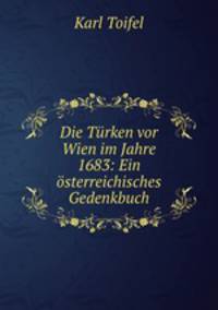 Die Trken vor Wien im Jahre 1683: Ein sterreichisches Gedenkbuch