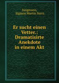Er sucht einen Vetter.: Dramatisirte Anekdote in einem Akt