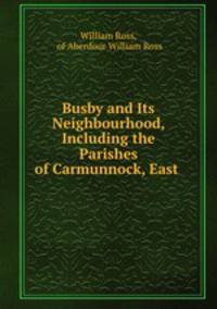 Busby and Its Neighbourhood, Including the Parishes of Carmunnock, East .