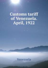 Customs tariff of Venezuela. April, 1922
