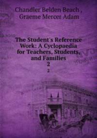 The Student`s Reference Work: A Cyclopaedia for Teachers, Students, and Families. 2