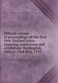 Official volume of proceedings of the first New Zealand town-planning conference and exhibition. Wellington, 20th to 23rd May, 1919