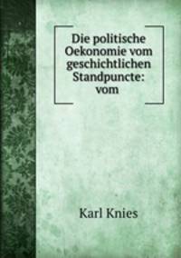 Die politische Oekonomie vom geschichtlichen Standpuncte: vom .