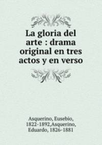 La gloria del arte : drama original en tres actos y en verso