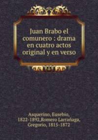 Juan Brabo el comunero : drama en cuatro actos original y en verso