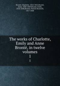 The works of Charlotte, Emily and Anne Bront, in twelve volumes. 1