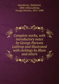 Complete works, with introductory notes by George Parsons Lathrop and illustrated with etchings by Blum and others.