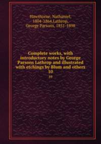 Complete works, with introductory notes by George Parsons Lathrop and illustrated with etchings by Blum and others.. 10