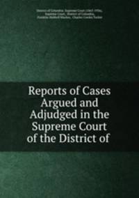 Reports of Cases Argued and Adjudged in the Supreme Court of the District of Columbia