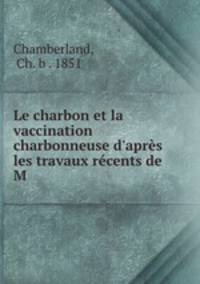 Le charbon et la vaccination charbonneuse d`aprs les travaux rcents de M .