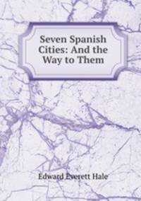 Seven Spanish Cities: And the Way to Them