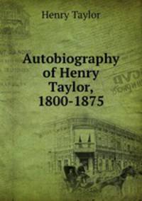 Autobiography of Henry Taylor, 1800-1875