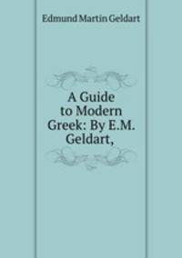A Guide to Modern Greek: By E.M. Geldart,