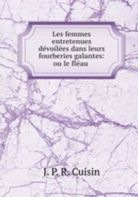 Les femmes entretenues dvoiles dans leurs fourberies galantes: ou le flau .