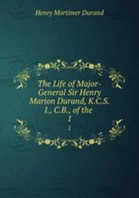 The Life of Major-General Sir Henry Marion Durand, K.C.S.I., C.B., of the .. 1
